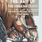 Discover the Heartfelt Journey in ‘The Art of the Working Class: Paintings Celebrating the Love of Draft Horses’ – A Captivating Review Discover the Heartfelt Journey in ‘The Art of the Working Class: Paintings Celebrating the Love of Draft Horses’ – A Captivating Review