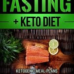 Unlocking Your Weight Loss Potential: A Comprehensive Review of ‘Intermittent Fasting + Keto Diet: Ketogenic Meal Plans For Intermittent Fasting, The Ultimate Fat Burning Combination’