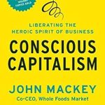 Transform Your Business Mindset: A Comprehensive Review of ‘Conscious Capitalism, With a New Preface by the Authors: Liberating the Heroic Spirit of Business’ Transform Your Business Mindset: A Comprehensive Review of ‘Conscious Capitalism, With a New Preface by the Authors: Liberating the Heroic Spirit of Business’