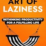 Discover the Secrets to a Balanced Life: A Review of The Art of Laziness: Rethinking Productivity for a Fulfilling Life
