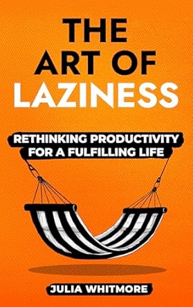 Discover the Secrets to a Balanced Life: A Review of The Art of Laziness: Rethinking Productivity for a Fulfilling Life