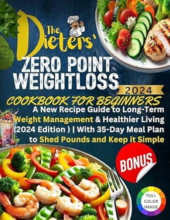 Transform Your Health Journey: A Comprehensive Review of THE DIETERS’ ZERO POINT WEIGHT LOSS COOKBOOK: A New Recipe Guide to Long-Term Weight Management & Healthier Living (2024 Edition) | With 35-Day Meal Plan to Shed Pounds and Keep it Simple