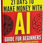 Unlock the Secrets of AI: A Comprehensive Review of ‘AI Guide for Beginners: How to Use AI Prompts & Master Artificial Intelligence in 4 Practical Days (21 Days To Make Money With AI Book 1)’