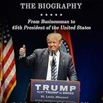 Uncover the Untold Story: Trump – The Biography: From Businessman to 45th President of the United States: Insight and Analysis into the Life of Donald J. Trump