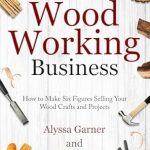 Discover the Secrets to Success: A Comprehensive Review of ‘Woodworking Business: How to Make Six Figures Selling Your Wood Crafts and Projects (Start a Craft Business)’