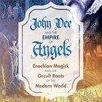 Unveiling the Mysteries: A Deep Dive into John Dee and the Empire of Angels: Enochian Magick and the Occult Roots of the Modern World