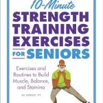 Unlock Your Strength: A Comprehensive Review of 10-Minute Strength Training Exercises for Seniors – Exercises and Routines to Build Muscle, Balance, and Stamina