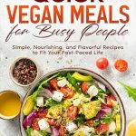 Discover the Ultimate Guide to Healthy Eating: Quick Vegan Meals for Busy People – Simple, Nourishing, and Flavorful Recipes to Fit Your Fast-Paced Life