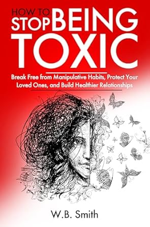 Transform Your Relationships: A Must-Read Review of ‘How To Stop Being Toxic: Break Free From Manipulative Habits, Protect Your Loved Ones, and Build Healthier Relationships’
