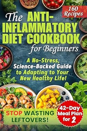 Unlock Your Health Potential: A Comprehensive Review of The Anti-Inflammatory Diet Cookbook for Beginners – A No-Stress, Science-Backed Guide to Adapting to Your New Healthy Life with a Simple and Smart 42-Day Meal Plan for Two, Including 160 Recipes!
