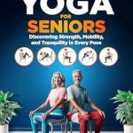 Transform Your Well-Being with This Must-Read Guide: Chair Yoga for Seniors: Discovering Strength, Mobility, and Tranquility in Every Pose – 40 Step-by-Step Exercises and a 30 Day Challenge (The Senior’s Gift Collection Book 1)