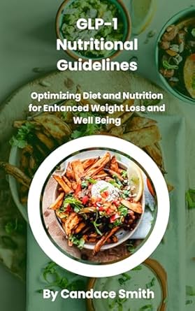 Must-Read Review: GLP-1 Nutritional Guidelines: Optimizing Diet and Nutrition for Enhanced Weight Loss and Well-being