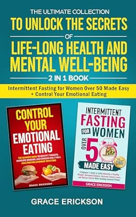 Discover Transformative Wellness: A Comprehensive Review of The Ultimate Collection to Unlock the Secrets of Life-Long Health and Mental Well-Being: 2 in 1 Book Intermittent Fasting for Women Over 50 Made Easy + Control Your Emotional Eating