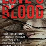 Unbelievable Betrayal and Dark Love: A Review of Love’s Blood: The Shocking True Story of a Teenager Who Would Do Anything for the Older Man She Loved—Even Kill Her Whole Family