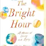 An Unforgettable Journey Through Life’s Fragility: The Bright Hour: A Memoir of Living and Dying