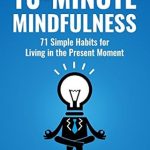 Discover the Power of Presence: A Comprehensive Review of 10-Minute Mindfulness: 71 Habits for Living in the Present Moment (Mindfulness Books Series Book 2) Discover the Power of Presence: A Comprehensive Review of 10-Minute Mindfulness: 71 Habits for Living in the Present Moment (Mindfulness Books Series Book 2)