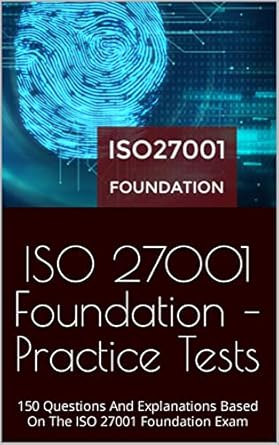 Essential Review: ISO 27001 Foundation – Practice Tests: 150 Questions And Explanations Based On The ISO 27001 Foundation Exam