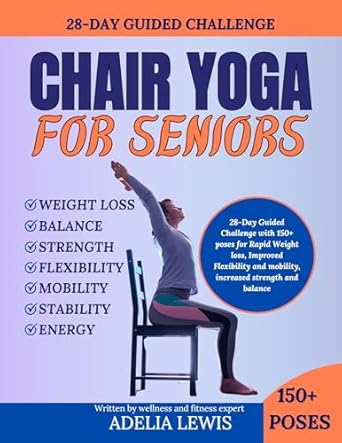 Unlock Your Potential: A Comprehensive Review of ‘Chair Yoga for Seniors: 28-Day Guided Challenge with 150+ Poses for Rapid Weight Loss, Improved Flexibility and Mobility, Increased Strength and Balance (Get in Shape with Beneficial Workouts)’