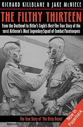 Unforgettable Heroism in WWII: The Filthy Thirteen: From the Dustbowl to Hitler’s Eagle’s Nest—The True Story of the 101st Airborne’s Most Legendary Squad of Combat Paratroopers