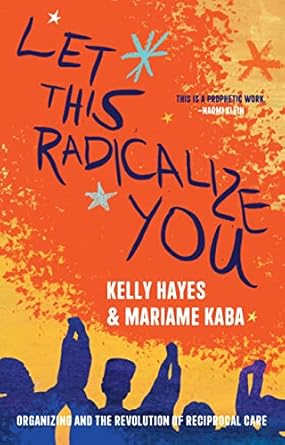 Transformative Insights Await: Let This Radicalize You: Organizing and the Revolution of Reciprocal Care – A Must-Read Review