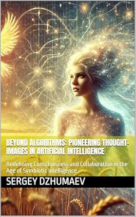 Unlocking the Future of AI: A Review of ‘Beyond Algorithms: Pioneering Thought-Images in Artificial Intelligence: Redefining Consciousness and Collaboration in the Age of Symbiotic Intelligence (Ariadne’s Thread Project)’