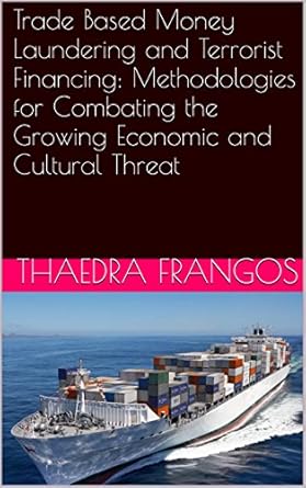 Essential Insights Revealed: Trade Based Money Laundering and Terrorist Financing: Methodologies for Combating the Growing Economic and Cultural Threat