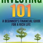 Discover the Secrets to Financial Success: A Comprehensive Review of Investing 101: A Beginner’s Financial Guide for a Rich Life – The Basics on How to Make Money and Build a Wealthy Retirement (Personal Finance Book 1)