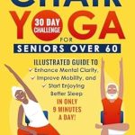 Transform Your Well-Being: A Comprehensive Review of Easy Chair Yoga For Seniors Over 60: Illustrated Guide to Enhance Mental Clarity, Improve Mobility, and Start Enjoying Better Sleep in Only 9 Minutes a Day!