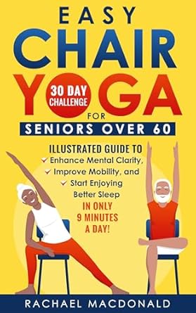 Transform Your Well-Being: A Comprehensive Review of Easy Chair Yoga For Seniors Over 60: Illustrated Guide to Enhance Mental Clarity, Improve Mobility, and Start Enjoying Better Sleep in Only 9 Minutes a Day!
