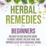 Discover the Secrets to Natural Healing: A Comprehensive Review of ‘Herbal Remedies for Beginners: An Easy-to-Use Holistic Guide to Boost Energy, Relieve Pain, and Improve Sleep with Medicinal Herbs’