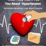 Discover the Hidden Truths: A Comprehensive Review of ‘What They Won’t Tell You About Hypertension: Nutritional Secrets for High Blood Pressure (What They Won’t Tell You: The Natural Healing Series to Empower Your Health with Science and Nature)’