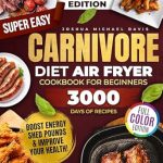 Discover the Secrets to a Healthy Lifestyle: Super Easy Carnivore Diet Air Fryer Cookbook – Delicious, Protein-Rich, Low-Carb Recipes You Can Whip Up in a Flash to Boost Energy, Shed Pounds, and Improve Your Health!