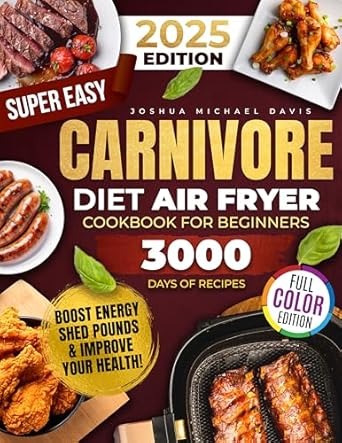 Discover the Secrets to a Healthy Lifestyle: Super Easy Carnivore Diet Air Fryer Cookbook – Delicious, Protein-Rich, Low-Carb Recipes You Can Whip Up in a Flash to Boost Energy, Shed Pounds, and Improve Your Health!