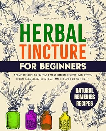 Unlock Natural Healing: A Comprehensive Review of ‘Herbal Tincture for Beginners: A Complete Guide to Crafting Potent, Natural Remedies with Proven Herbal Extractions for Stress, Immunity and Everyday Health’