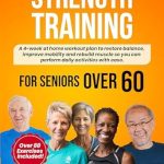 Transform Your Daily Life: A Comprehensive Review of ‘Strength Training for Seniors Over 60: Simple Home Workouts to Restore Balance, Improve Mobility and Rebuild Muscle so You Can Perform Daily Activities with Ease’