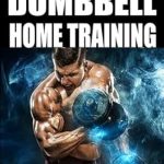 Transform Your Home Workouts: A Comprehensive Review of Bodybuilding Dumbbell Home Training: Workouts For A Whole Year Building Muscle and Increase Strength