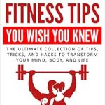 Discover the Secrets to a Healthier You: A Review of ’50 Fitness Tips You Wish You Knew: The Ultimate Collection Of Tips, Tricks, And Hacks To Transform Your Mind, Body, and Life’