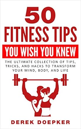Discover the Secrets to a Healthier You: A Review of ’50 Fitness Tips You Wish You Knew: The Ultimate Collection Of Tips, Tricks, And Hacks To Transform Your Mind, Body, and Life’