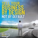 Unlock Maximum Value: A Comprehensive Review of ‘Sell Your Business by Design, Not By Default: A Guide to Selling Your Business for More Money’