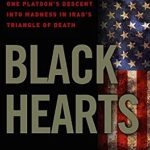 Unforgettable and Heart-Wrenching: A Review of Black Hearts: One Platoon’s Descent into Madness in Iraq’s Triangle of Death