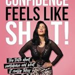 Unlocking True Empowerment: A Must-Read Review of ‘Confidence Feels Like Shit: The Truth about Confidence and What It Really Takes to Create It’