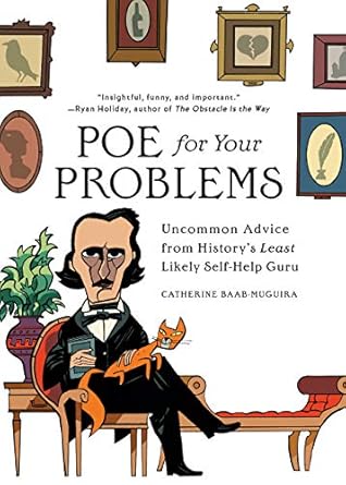 Transform Your Troubles with Insightful Wisdom: Poe for Your Problems: Uncommon Advice from History’s Least Likely Self-Help Guru