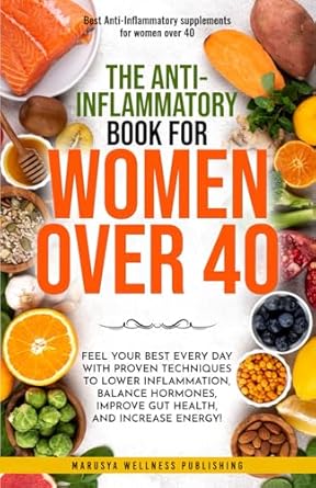 Transform Your Health: A Comprehensive Review of ‘The Anti-Inflammatory Book For Women Over 40: Feel Your Best Every Day with Proven Techniques to Lower Inflammation, Balance Hormones, Improve Gut Health, and Increase Energy!’