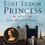 An Intriguing Journey Through History: The Lost Tudor Princess: The Life of Lady Margaret Douglas An Intriguing Journey Through History: The Lost Tudor Princess: The Life of Lady Margaret Douglas