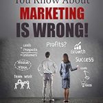 Transform Your Marketing Strategy: A Must-Read Review of ‘Everything You Know About Marketing Is Wrong!: How to Immediately Generate More Leads, Attract More Clients and Make More Money’