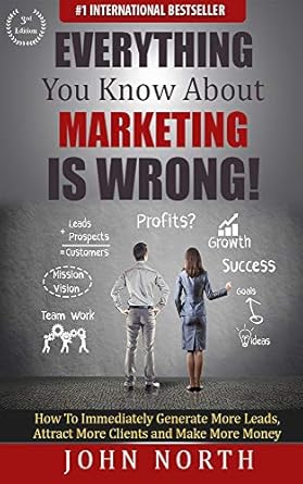 Transform Your Marketing Strategy: A Must-Read Review of ‘Everything You Know About Marketing Is Wrong!: How to Immediately Generate More Leads, Attract More Clients and Make More Money’
