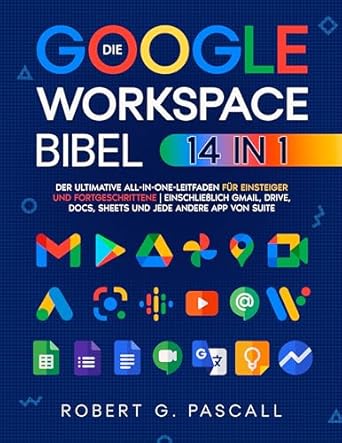 Unverzichtbarer Leitfaden für alle Google Workspace-Nutzer: Die Google-Workspace-Bibel: [14-in-1] Der ultimative All-in-One-Leitfaden für Einsteiger und Fortgeschrittene | einschließlich Gmail, Drive, Docs, Sheets und jede andere App von Suite (German Edition)