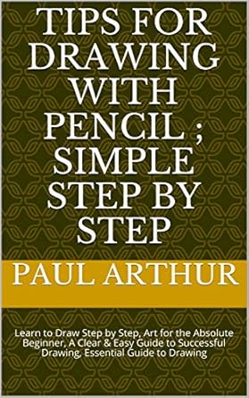 Unlock Your Artistic Potential: A Comprehensive Review of ‘TIPS FOR DRAWING WITH PENCIL; SIMPLE STEP BY STEP: Learn to Draw Step by Step, Art for the Absolute Beginner, A Clear & Easy Guide to Successful Drawing, … Guide to Drawing (Pencil Drawing Book 1)’
