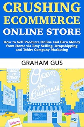 Must-Read Guide: Crushing Ecommerce Online Store – How to Sell Products Online and Earn Money from Home via Etsy Selling, Dropshipping, and T-Shirt Company Marketing from Amazon