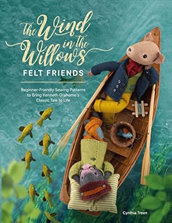 Discover the Magic of Childhood Creativity with ‘The Wind in the Willows Felt Friends: Beginner-Friendly Sewing Patterns to Bring Kenneth Grahame’s Classic Tale to Life’